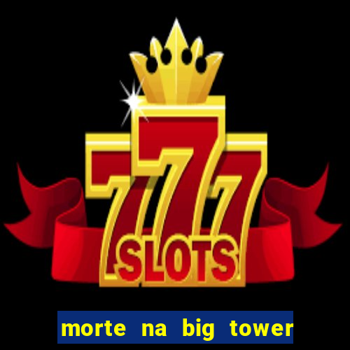 morte na big tower beto carrero